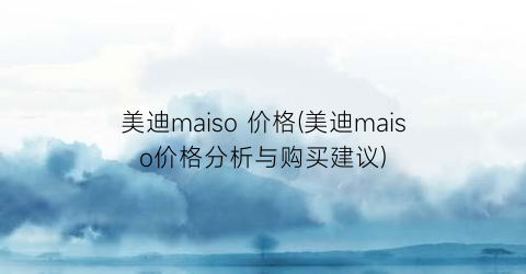 美迪maiso 价格(美迪maiso价格分析与购买建议)